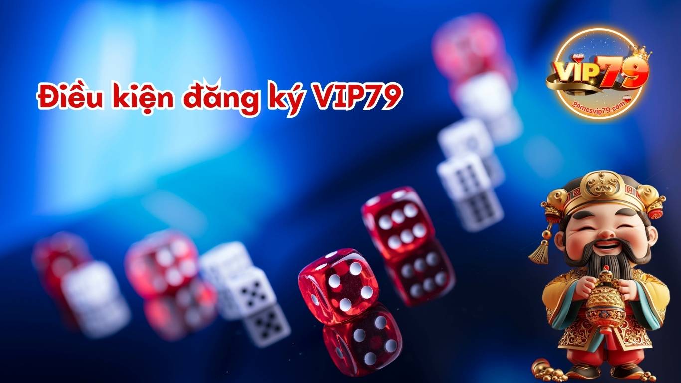 Điều kiện đăng ký Vip79 cơ bản